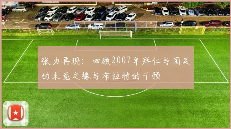 张力再现：回顾2007年拜仁与国足的未竟之缘与布拉特的干预