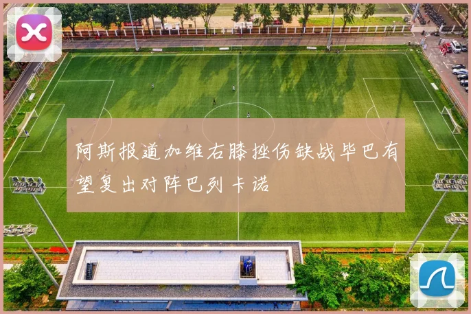 阿斯报道加维右膝挫伤缺战毕巴有望复出对阵巴列卡诺