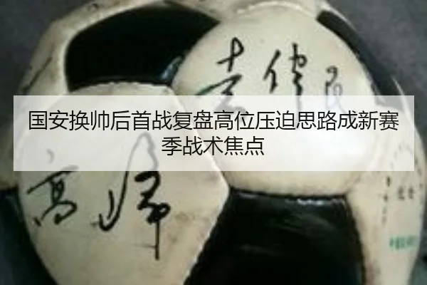 国安换帅后首战复盘高位压迫思路成新赛季战术焦点